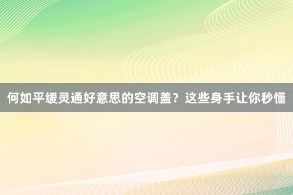 何如平缓灵通好意思的空调盖？这些身手让你秒懂